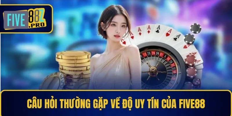 Câu hỏi thường gặp về độ uy tín của Five88