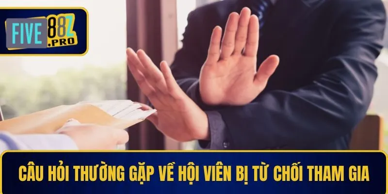 Câu hỏi thường gặp về hội viên bị từ chối tham gia