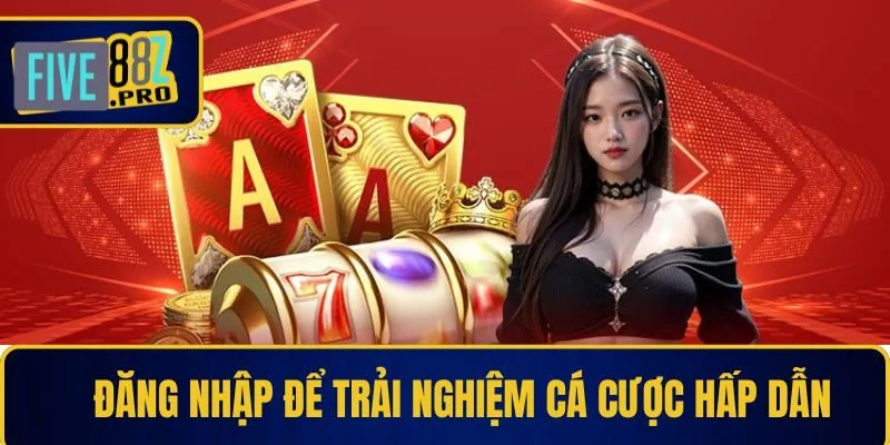 Đăng nhập để trải nghiệm cá cược hấp dẫn