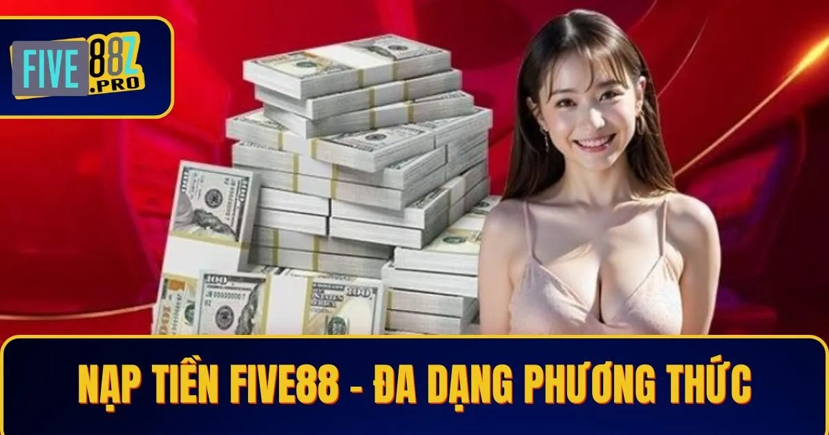 nap tien five88 Nạp Tiền Five88 - Đa Dạng Phương Thức, Tiện Lợi, An Toàn
