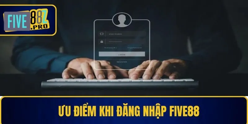 Ưu điểm khi đăng nhập Five88